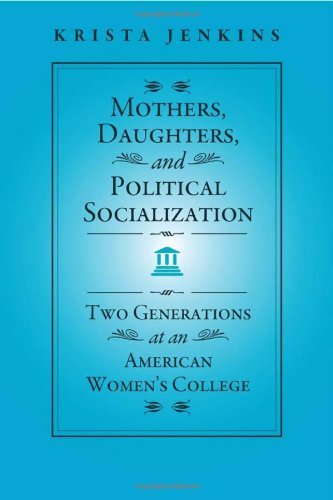 Mothers, Daughters, and Political Socialization: Two Generations at an American Women's College (Social Logic of Politics)