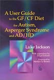 A User Guide to the Gf/Cf Diet: For Autism, Asperger Syndrome and Ad/Hd