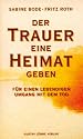 Der Trauer eine Heimat geben: F&uuml;r einen lebendigen Umgang mit dem Tod