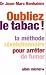 Oubliez le tabac ! : La méthode révolutionnaire pour arrêter de fumer Oubliez le tabac ! : La méthode révolutionnaire pour arrêter de fumer