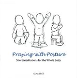 Praying with posture : short meditations for the whole body