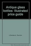 Antique glass bottles : illustrated price guide