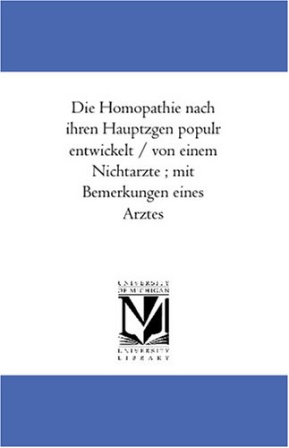 Die Homoeopathie nach ihren Hauptzuegen populaer entwickelt / von einem Nichtarzte ; mit Bemerkungen eines Arztes