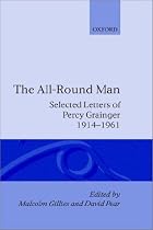 The All-Round Man: Selected Letters of Percy Grainger, 1914-1961: Selected Letters of Percy Grainger, 1914-61