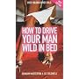 How to Drive Your Man Wild in Bed