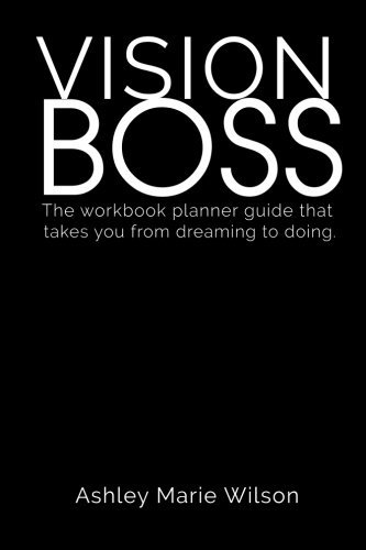 Vision Boss: How to go from Dreamer to Creative Entrepreneur. Literally., by Ashley Marie Wilson