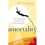 amortality the pleasures and perils of living agelessly
