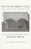 Seeing Is Forgetting the Name of the Thing One Sees: A Life of Contemporary Artist Robert Irwin