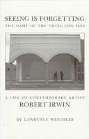Seeing Is Forgetting the Name of the Thing One Sees: A Life of Contemporary Artist Robert Irwin