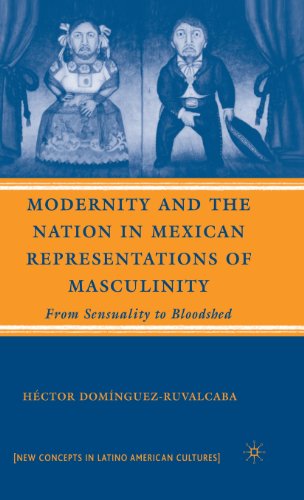Modernity and the Nation in Mexican Representations of Masculinity: From Sensuality to Bloodshed (New Directions in Latino American Cultures)
