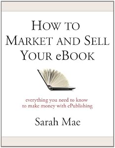 How to Market and Sell Your eBook - Everything You Need to Know to Make Money with ePublishing