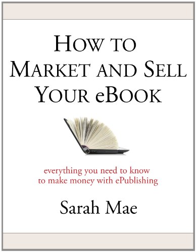 How to Market and Sell Your eBook - Everything You Need to Know to Make Money with ePublishing