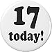 17 today! Seventeen Years Old Seventeenth Birthday 2.25â€ Large Button Pin
