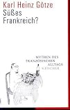 S&uuml;&szlig;es Frankreich?: Mythen des franz&ouml;sischen Alltags - Karl Heinz G&ouml;tze
