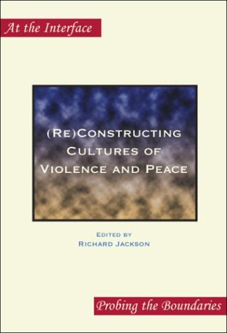 (Re)Constructing Cultures of Violence and Peace (At the Interface/Probing the Boundaries 12)