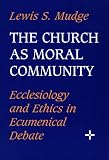 The Church As Moral Community: Ecclesiology and Ethics in Ecumenical Debate