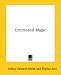 Ceremonial Magic by Arthur Edward Waite ISBN 1425303986