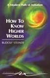 How to Know Higher Worlds: A Modern Path of Initiation (Classics in Anthroposophy)