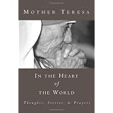 In the Heart of the World: Thoughts, Stories and Prayers ~ Mother Teresa