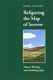 Refiguring The Map Of Sorrow : Nature Writing And Autobiography