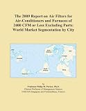 The 2009 Report on Air Filters for Air-Conditioners and Furnaces of 2400 CFM or Less Excluding Parts: World Market Segmentation by City