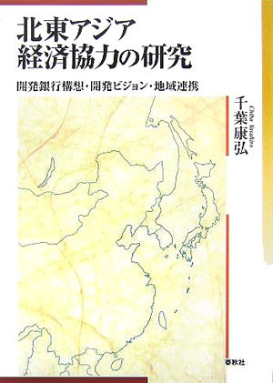 北東アジア経済協力の研究―開発銀行構想・開発ビジョン・地域連携