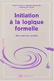 Initiation � la logique formelle : Avec exercices corrig�s
