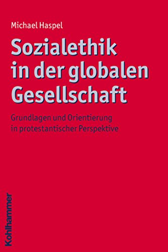 Sozialethik in der globalen Gesellschaft: Grundlagen und Orientierung in protestantischer Perspektive (Ethik - Grundlagen und Handlungsfelder) (German Edition)
