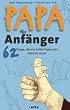 Papa f�r Anf�nger: 62 Dinge, die ein toller Papa echt k�nnen muss