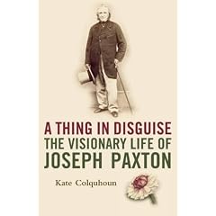 A Thing in Disguise: The Visionary Life of Joseph Paxton