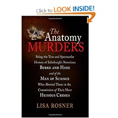 The Anatomy Murders: Being the True and Spectacular History of Edinburgh's Notorious Burke and Hare, and of the Man of Science Who Abetted Them in the Commission of Their Most Heinous Crimes
