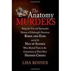 The Anatomy Murders: Being the True and Spectacular History of Edinburgh's Notorious Burke and Hare, and of the Man of Science Who Abetted Them in the Commission of Their Most Heinous Crimes