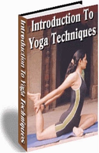 Introduction To Yoga Techniques - Enriching Your Mind, Body and Soul With The Power Of Yoga!