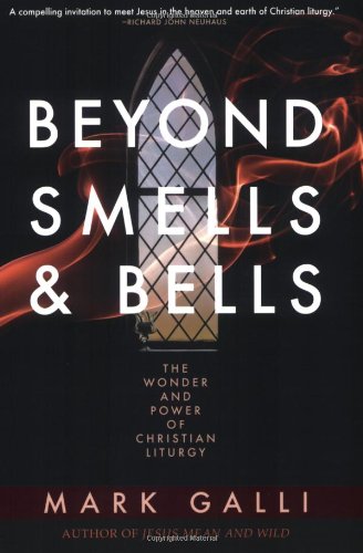 Beyond Smells and Bells: The Wonder and Power of Christian Liturgy