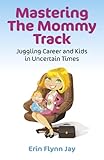 Mastering the Mommy Track: Juggling Career and Kids In Uncertain Times