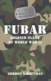 FUBAR F***ed Up Beyond All Recognition: Soldier Slang of World War II (General Military)