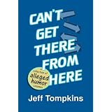 Can't Get There From Here (a collection of alleged humor writing) ~ Jeff Tompkins