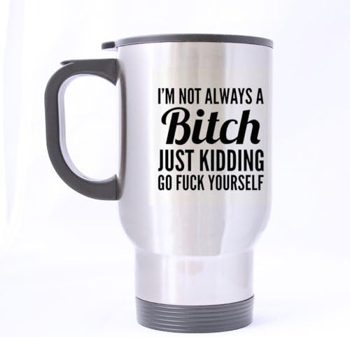 Funny Cool Design "I'M NOT ALWAYS A Bitch JUST KIDDING GO FUCK YOURSELF " Travel Mug Sliver 14OZ/100% Stainless Steel Custom Coffee/Tea Mug Special Gift Choice