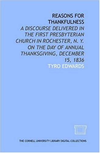 Reasons for thankfulness: a discourse delivered in the First Presbyterian Church in Rochester, N.Y. on the day of Annual Thanksgiving, December 15, 1836