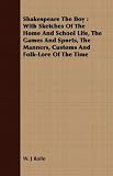 Shakespeare The Boy: With Sketches Of The Home And School Life, The Games And Sports, The Manners, Customs And Folk-Lore Of The Time