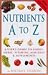 Nutrients A-Z: A User's Guide to Foods, Herbs, Vitamins, Minerals and Supplements