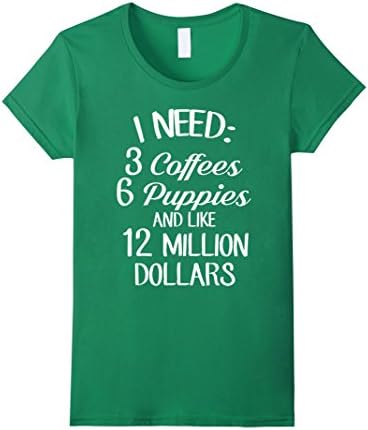 Women's I Need:3 Coffees,6 Puppies and Like 12 Million Dollars Tee Medium Kelly Green