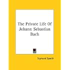 The Private Life Of Johann Sebastian Bach by Sigmund Spaeth
