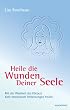 Heile die Wunden Deiner Seele: Mit der Weisheit deines K�rpers tiefe emotionale Verletzungen heilen