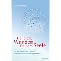 Heile die Wunden Deiner Seele: Mit der Weisheit deines K�rpers tiefe emotionale Verletzungen heilen