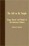 The Gift To Be Simple - Songs, Dances And Rituals Of The American Shakers