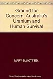 Ground for concern : Australia's uranium and human survival