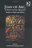 Joan of Arc, a Saint for All Reasons: Studies in Myth and Politics