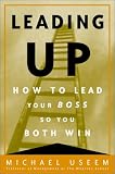 Leading Up: How to Lead Your Boss So You Both Win