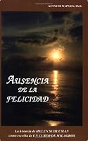 Ausencia De La Felicidad: La Historia De Helen Schucman Como Escriba De Un Curso De Milagros